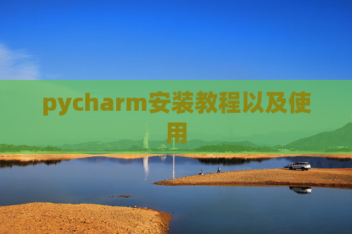 pycharm安装教程以及使用 pycharm安装教程以及使用